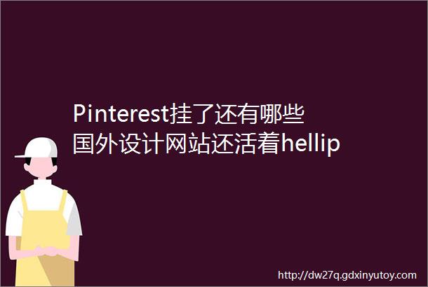 Pinterest挂了还有哪些国外设计网站还活着hellip
